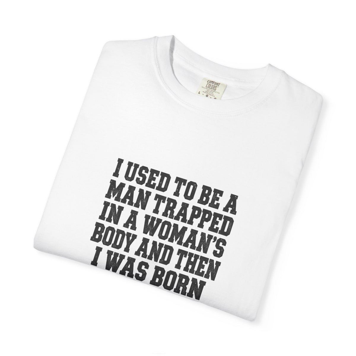 Gender Pride T-Shirt — "I Used to Be a Man Trapped in a Woman’s Body and Then I Was Born" Statement Tee