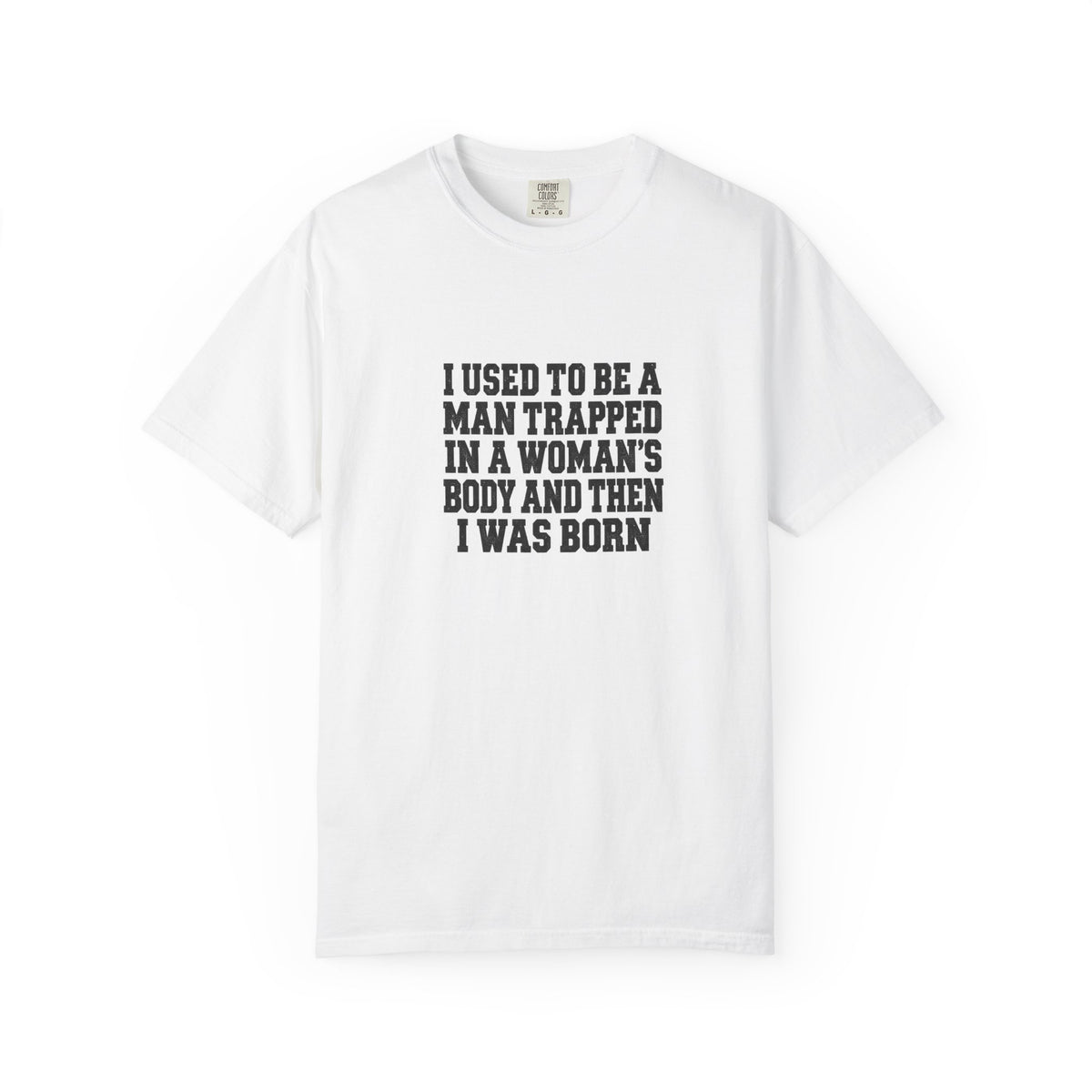Gender Pride T-Shirt — "I Used to Be a Man Trapped in a Woman’s Body and Then I Was Born" Statement Tee