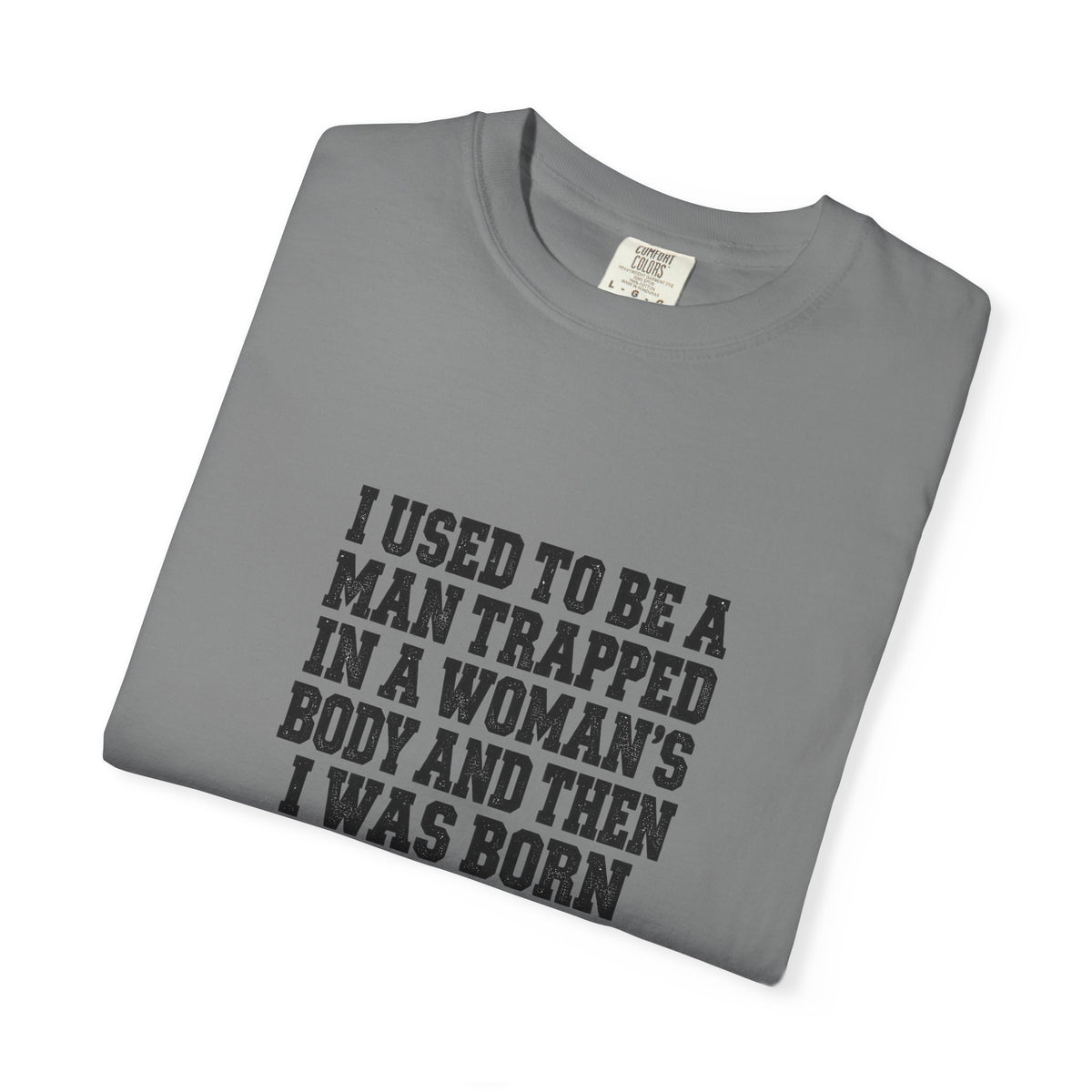 Gender Pride T-Shirt — "I Used to Be a Man Trapped in a Woman’s Body and Then I Was Born" Statement Tee