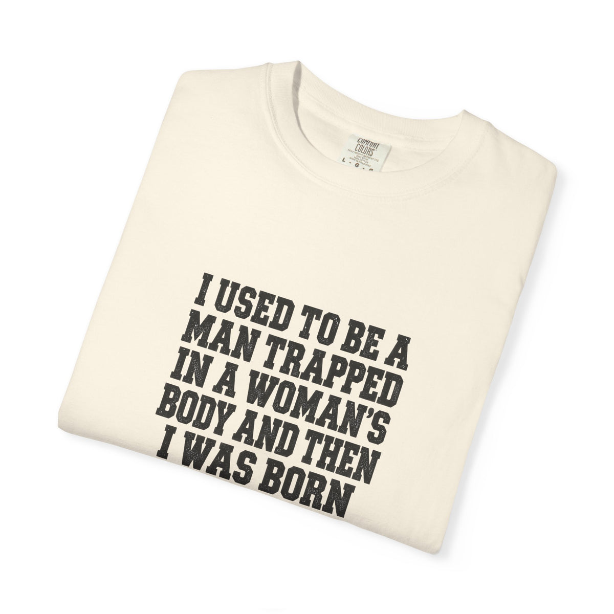 Gender Pride T-Shirt — "I Used to Be a Man Trapped in a Woman’s Body and Then I Was Born" Statement Tee