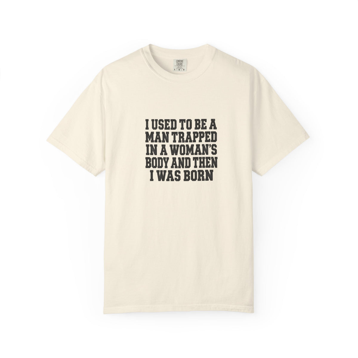 Gender Pride T-Shirt — "I Used to Be a Man Trapped in a Woman’s Body and Then I Was Born" Statement Tee